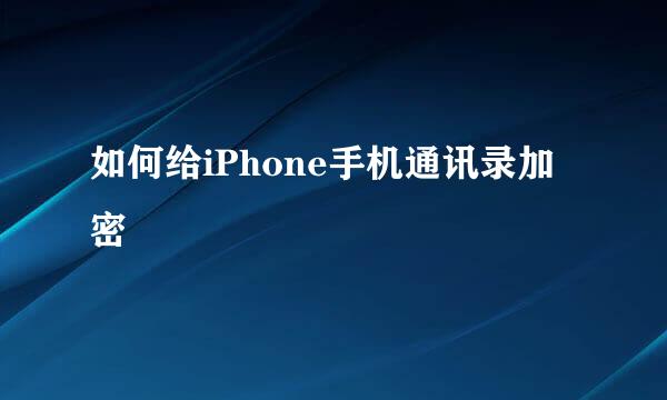 如何给iPhone手机通讯录加密