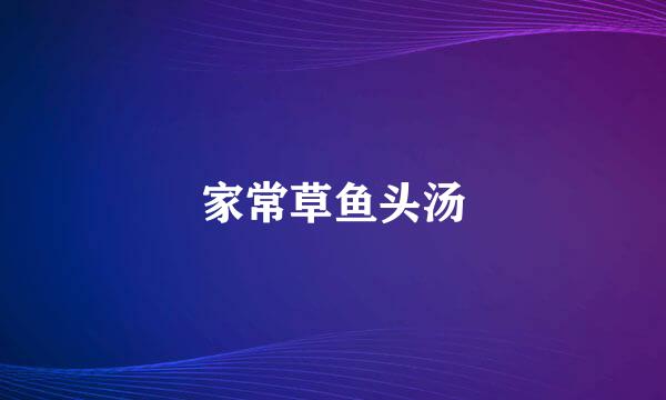 家常草鱼头汤