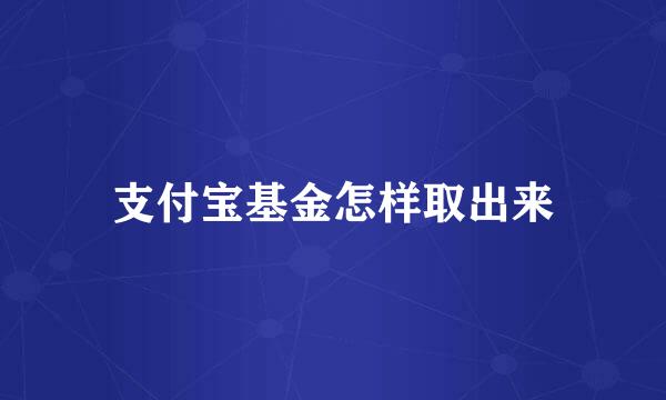 支付宝基金怎样取出来