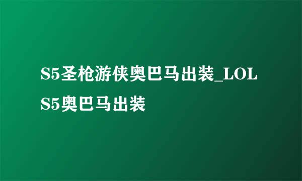S5圣枪游侠奥巴马出装_LOLS5奥巴马出装