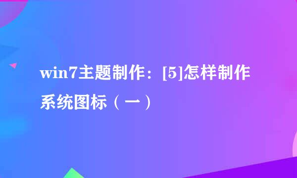 win7主题制作：[5]怎样制作系统图标（一）