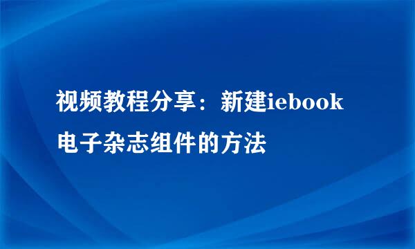 视频教程分享：新建iebook电子杂志组件的方法