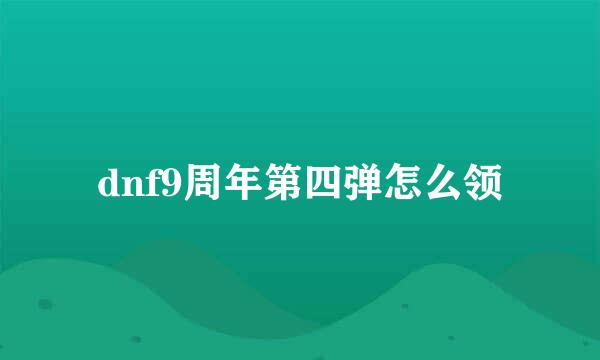 dnf9周年第四弹怎么领