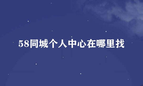 58同城个人中心在哪里找