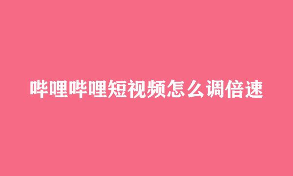 哔哩哔哩短视频怎么调倍速