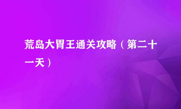 荒岛大胃王通关攻略（第二十一天）