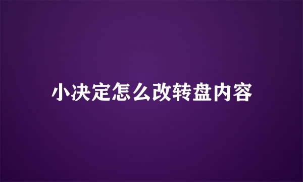 小决定怎么改转盘内容