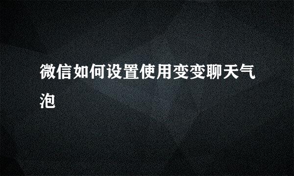 微信如何设置使用变变聊天气泡