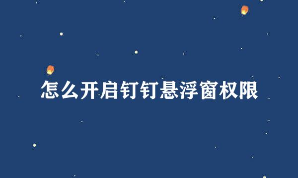 怎么开启钉钉悬浮窗权限