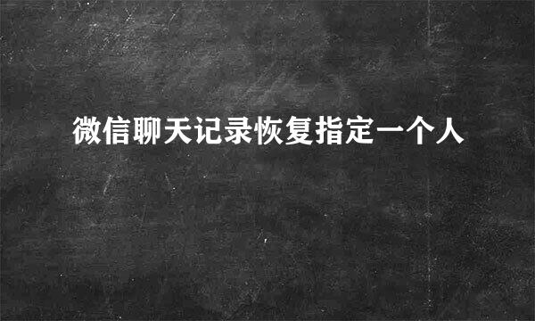 微信聊天记录恢复指定一个人