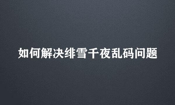 如何解决绯雪千夜乱码问题