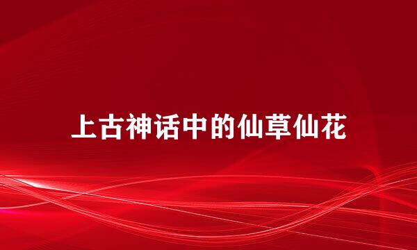 上古神话中的仙草仙花