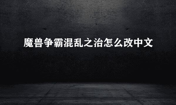 魔兽争霸混乱之治怎么改中文