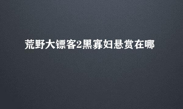 荒野大镖客2黑寡妇悬赏在哪