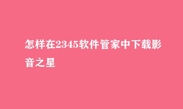 怎样在2345软件管家中下载影音之星