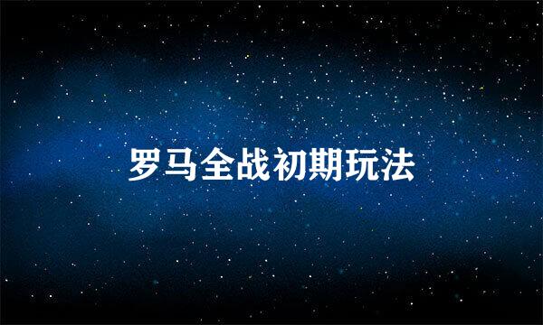 罗马全战初期玩法