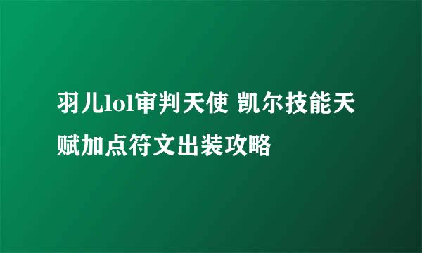 羽儿lol审判天使 凯尔技能天赋加点符文出装攻略