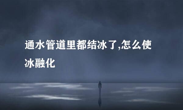 通水管道里都结冰了,怎么使冰融化