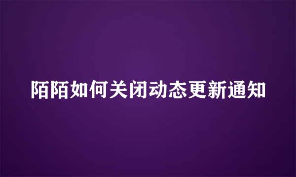 陌陌如何关闭动态更新通知