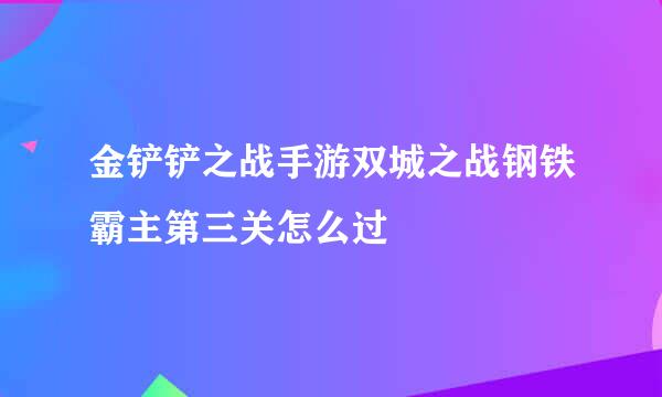 金铲铲之战手游双城之战钢铁霸主第三关怎么过