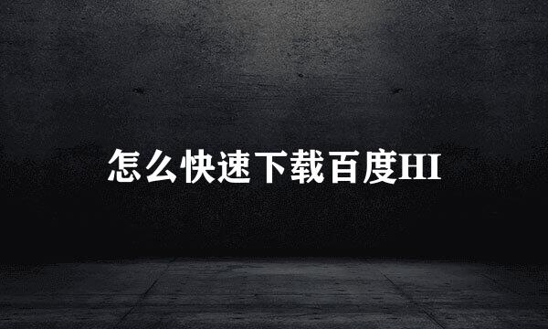 怎么快速下载百度HI