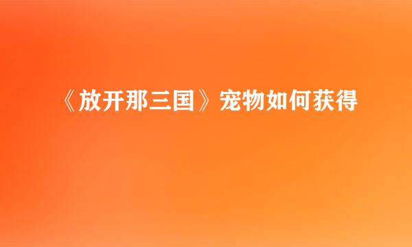 《放开那三国》宠物如何获得
