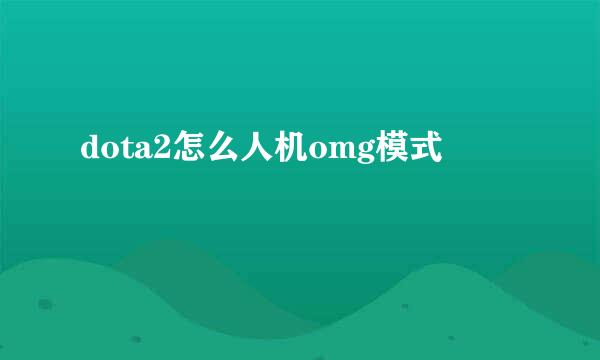 dota2怎么人机omg模式