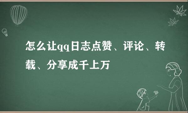 怎么让qq日志点赞、评论、转载、分享成千上万