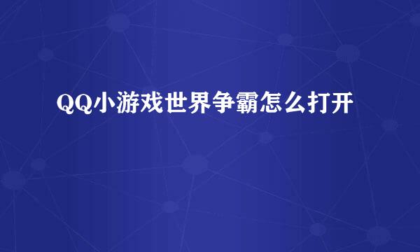 QQ小游戏世界争霸怎么打开