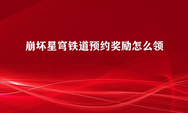 崩坏星穹铁道预约奖励怎么领