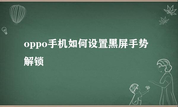 oppo手机如何设置黑屏手势解锁