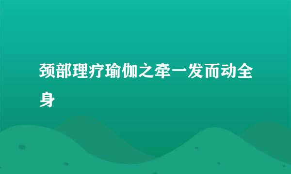 颈部理疗瑜伽之牵一发而动全身