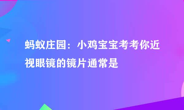 蚂蚁庄园：小鸡宝宝考考你近视眼镜的镜片通常是