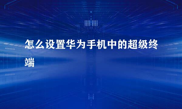 怎么设置华为手机中的超级终端