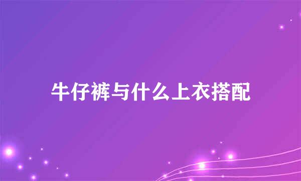 牛仔裤与什么上衣搭配