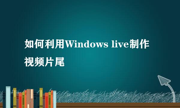 如何利用Windows live制作视频片尾