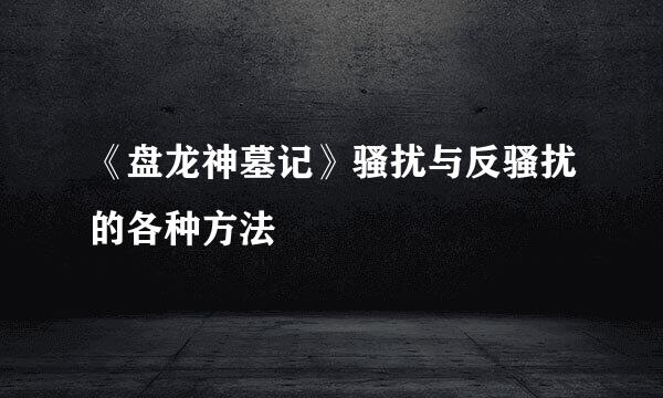 《盘龙神墓记》骚扰与反骚扰的各种方法