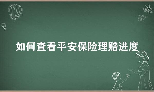 如何查看平安保险理赔进度