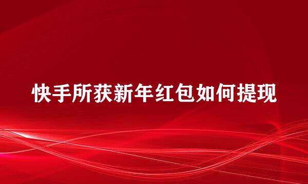 快手所获新年红包如何提现