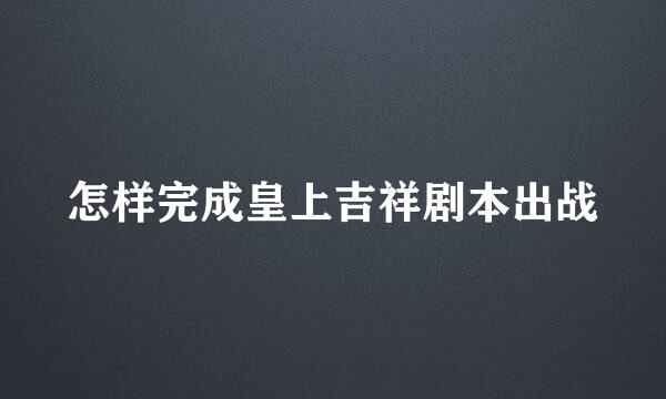怎样完成皇上吉祥剧本出战