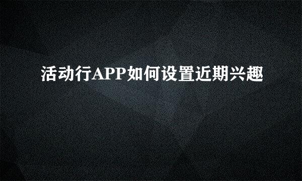 活动行APP如何设置近期兴趣