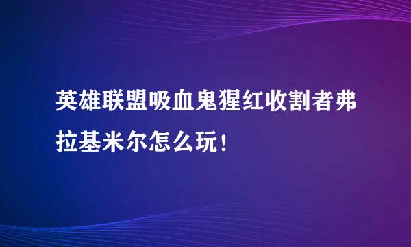 英雄联盟吸血鬼猩红收割者弗拉基米尔怎么玩！