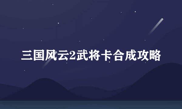 三国风云2武将卡合成攻略
