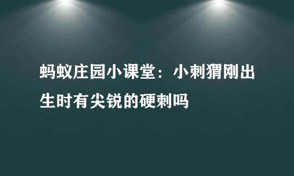 蚂蚁庄园小课堂：小刺猬刚出生时有尖锐的硬刺吗