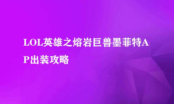 LOL英雄之熔岩巨兽墨菲特AP出装攻略