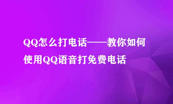 QQ怎么打电话——教你如何使用QQ语音打免费电话