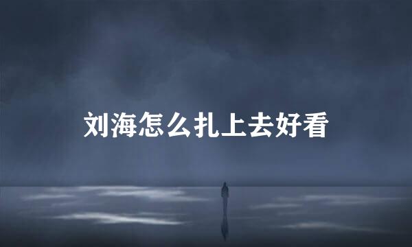 刘海怎么扎上去好看