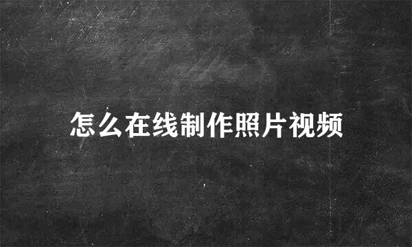 怎么在线制作照片视频