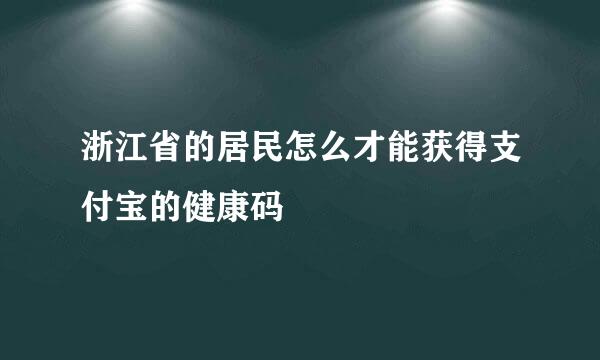 浙江省的居民怎么才能获得支付宝的健康码