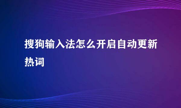 搜狗输入法怎么开启自动更新热词